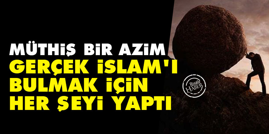 Müthiş bir azim: Gerçek İslam'ı bulmak için hiç vazgeçmedi