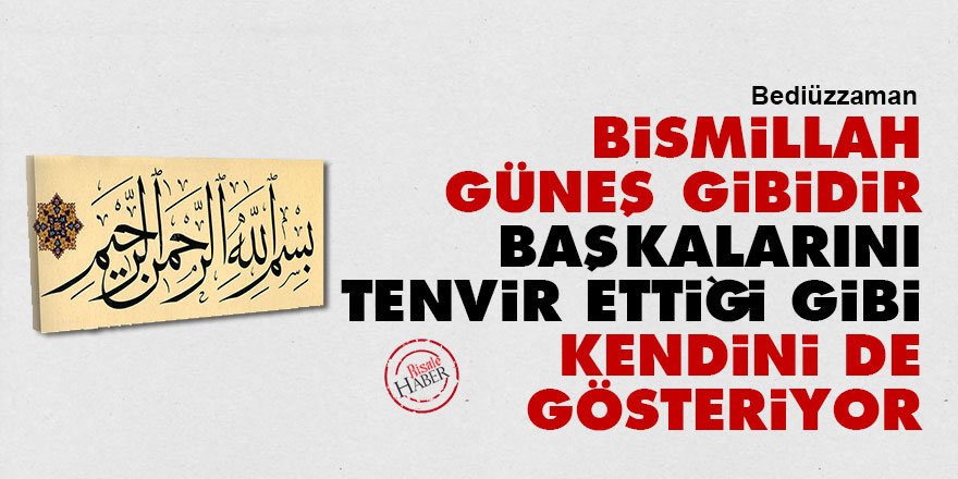 Bediüzzaman: Bismillah güneş gibidir, başkalarını tenvir ettiği gibi, kendini de gösteriyor