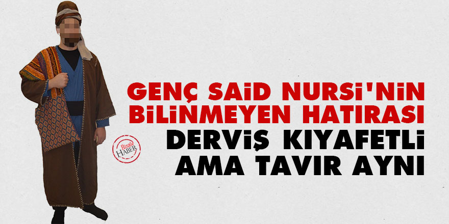 Genç Said Nursi'nin bilinmeyen hatırası: Derviş kıyafetli ama tavır aynı