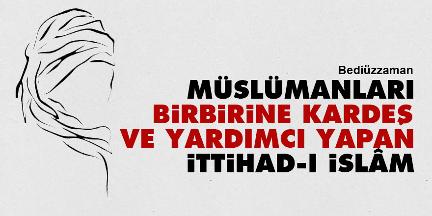 Bediüzzaman: Müslümanları birbirine kardeş ve yardımcı yapan İttihad-ı İslâm