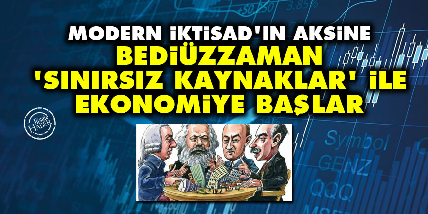 Modern İktisad'ın aksine Bediüzzaman 'sınırsız kaynaklar' ile ekonomiye başlar