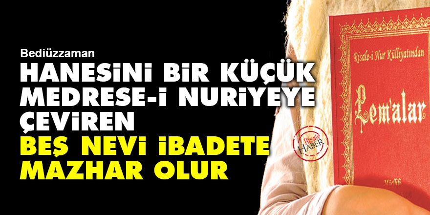 Bediüzzaman: Hanesini bir küçük medrese-i Nuriyeye çeviren beş nevi ibadete mazhar olur