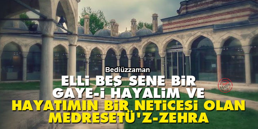 Bediüzzaman: Elli beş sene bir gaye-i hayalim ve hayatımın bir neticesi olan Medresetü'z-Zehra