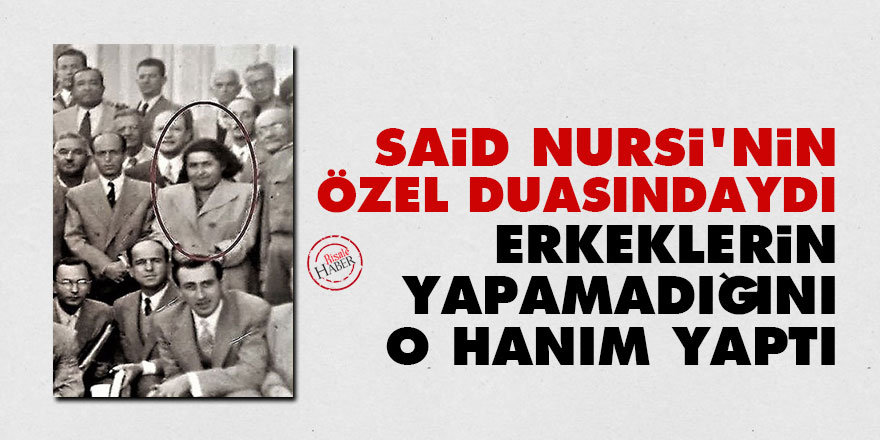 Said Nursi'nin özel duasındaydı: Erkeklerin yapamadığını o hanım yaptı