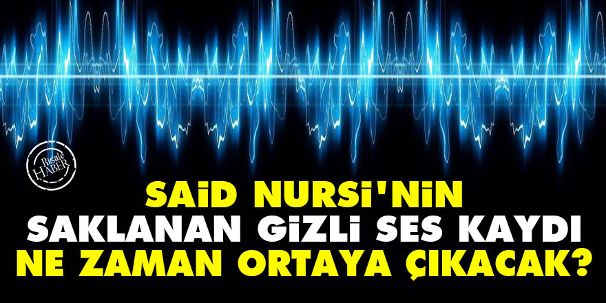 Said Nursi'nin saklanan gizli ses kaydı ne zaman ortaya çıkacak?