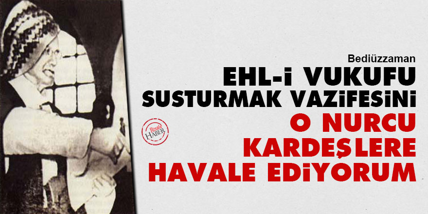 Bediüzzaman: Ehl-i vukufu susturmak vazifesini o Nurcu kardeşlere havale ediyorum