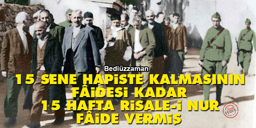 Bediüzzaman: 15 sene hapiste kalmasının fâidesi kadar, 15 hafta Risale-i Nur fâide vermiş