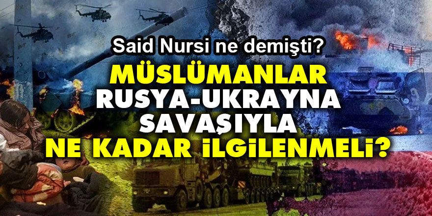 Müslümanlar, Rusya-Ukrayna savaşıyla ne kadar ilgilenmeli? Said Nursi ne demişti?