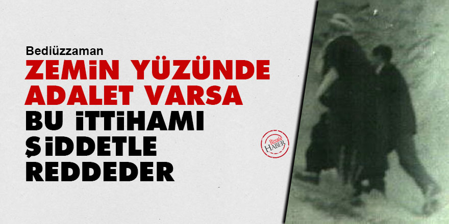 Bediüzzaman: Zemin yüzünde adalet varsa, bu ittihamı şiddetle reddeder