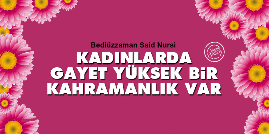 Bediüzzaman Said Nursi: Kadınlarda gayet yüksek bir kahramanlık var