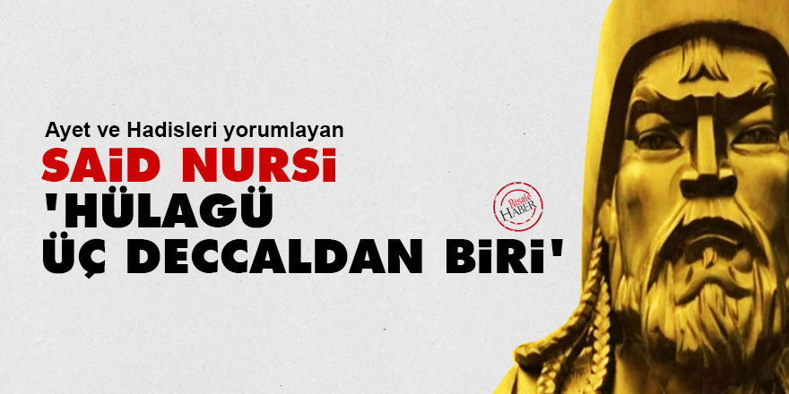 Ayet ve Hadisleri yorumlayan Said Nursi: Hülagü, üç Deccaldan biri