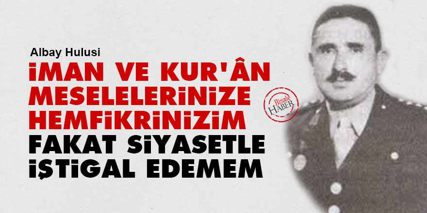 İman ve Kur'ân meselelerinize hemfikrinizim fakat siyasetle iştigal edemem