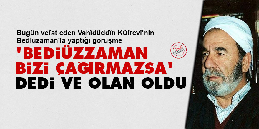 'Bediüzzaman bizi çağırmazsa' dedi ve olan oldu