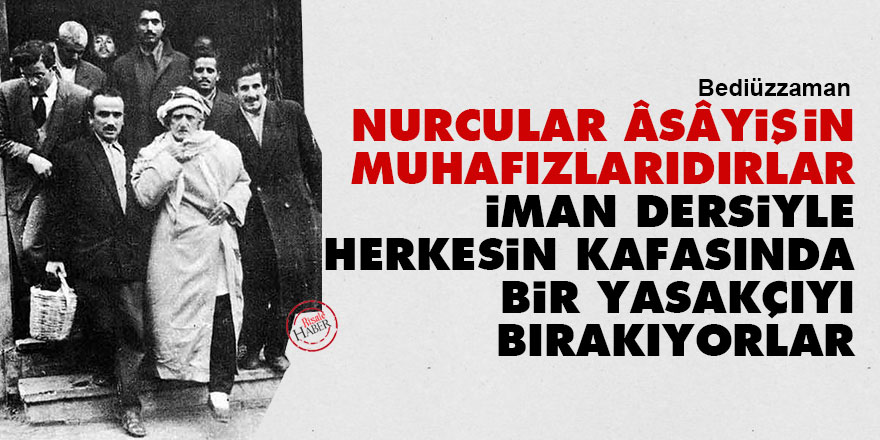 Bediüzzaman: Nurcular âsâyişin muhafızlarıdırlar, iman dersiyle herkesin kafasında bir yasakçıyı bırakıyorlar