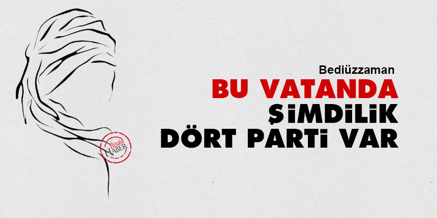 Bediüzzaman: Bu vatanda şimdilik dört parti var