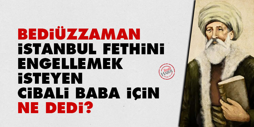 Bediüzzaman, İstanbul fethini engellemek isteyen Cibali Baba için ne dedi?