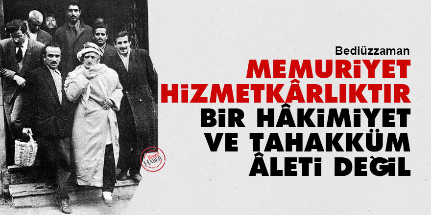 Bediüzzaman: Memuriyet bir hizmetkârlıktır, bir hâkimiyet ve tahakküm âleti değil