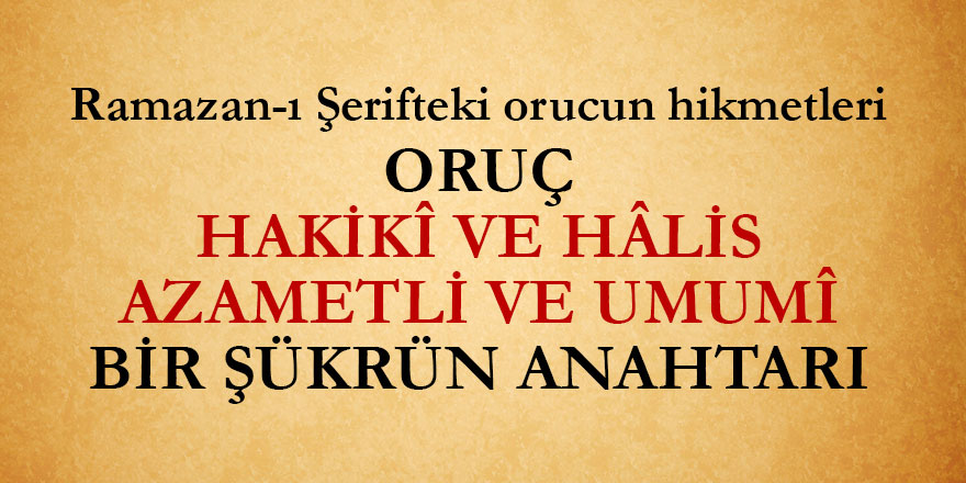 Oruç, hakikî ve hâlis, azametli ve umumî bir şükrün anahtarı | Ramazan-ı Şerifteki orucun hikmetleri