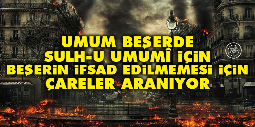 Umum beşerde sulh-u umumî için, beşerin ifsad edilmemesi için çareler aranıyor