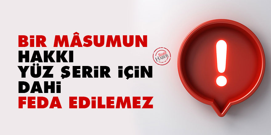 Bir mâsumun hakkı yüz şerir için dahi feda edilemez