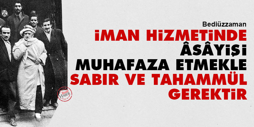 Bediüzzaman: İman hizmetinde âsâyişi muhafaza etmekle sabır ve tahammül gerektir