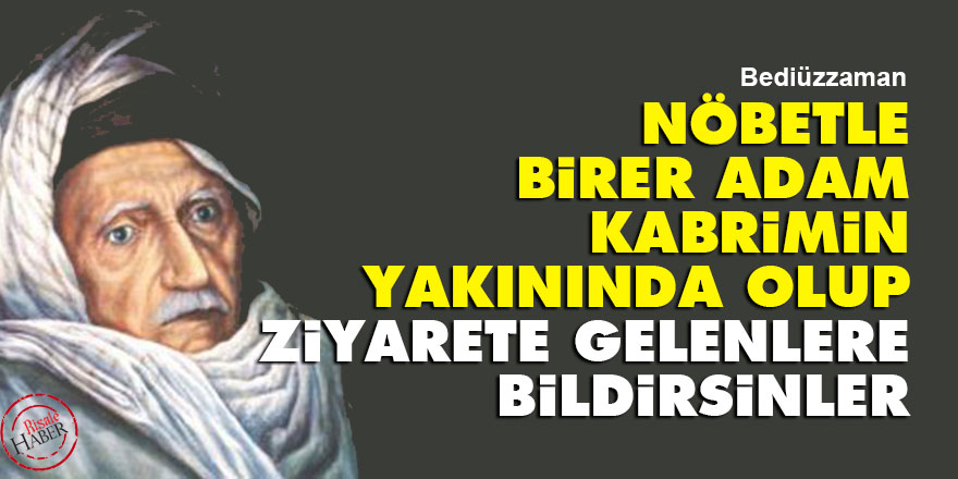 Bediüzzaman: Nöbetle birer adam kabrimin yakınında olup ziyarete gelenlere bildirsinler