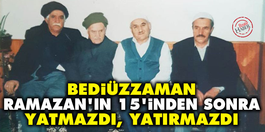Bediüzzaman, Ramazan'ın 15'inden sonra yatmazdı, bizi de yatırmazdı