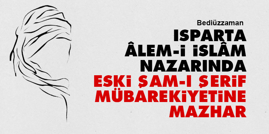 Bediüzzaman: Isparta âlem-i İslâm nazarında eski Şam-ı Şerif mübarekiyetine mazhar