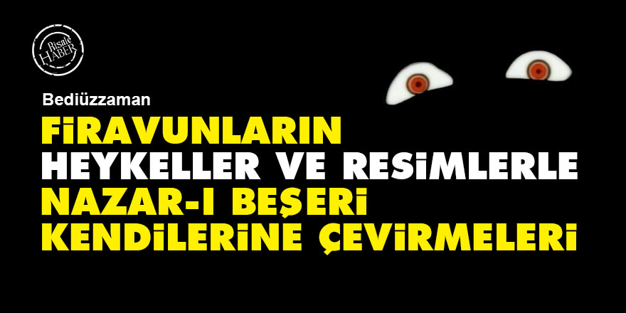 Bediüzzaman: Firavunların heykeller ve resimlerle nazar-ı beşeri kendilerine çevirmeleri