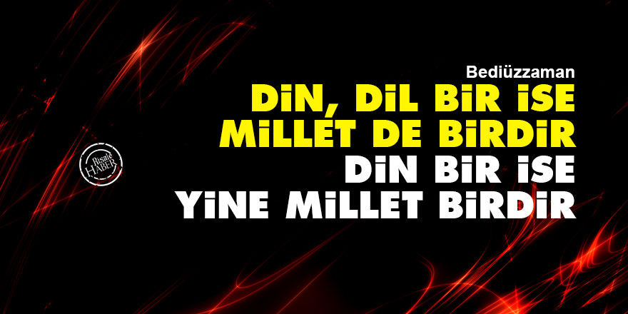 Bediüzzaman: Din, dil bir ise, millet de birdir, Din bir ise, yine millet birdir
