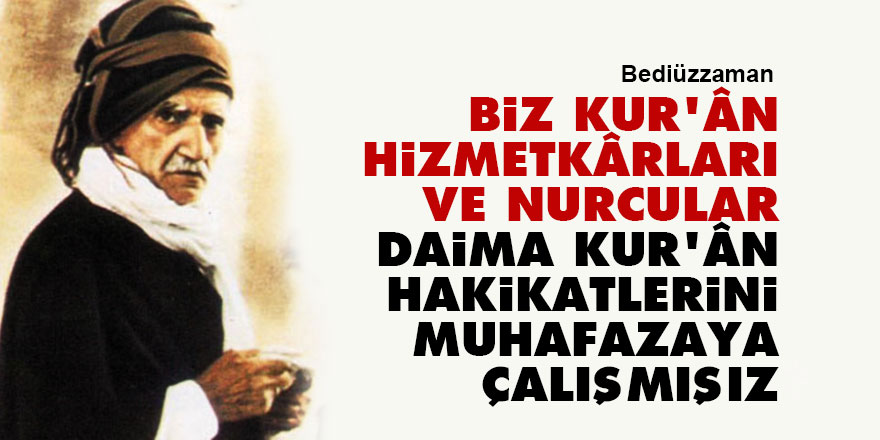 Bediüzzaman: Biz Kur'ân hizmetkârları ve Nurcular, daima Kur'ân hakikatlerini muhafazaya çalışmışız