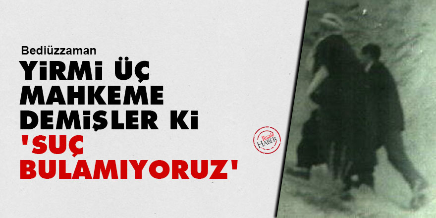 Bediüzzaman: Yirmi üç mahkeme demişler ki, 'Suç bulamıyoruz'