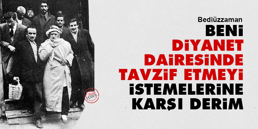 Bediüzzaman: Beni Diyanet dairesinde tavzif etmeyi istemelerine karşı derim