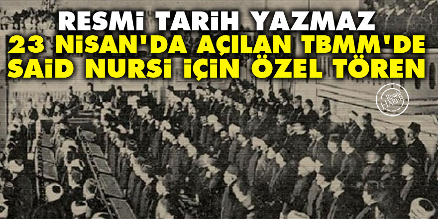 Resmi tarih yazmaz: 23 Nisan'da açılan TBMM'de Said Nursi için özel tören
