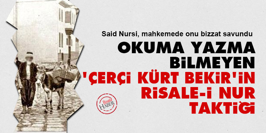 Okuma yazma bilmeyen 'çerçi Kürt Bekir'in Risale-i Nur taktiği