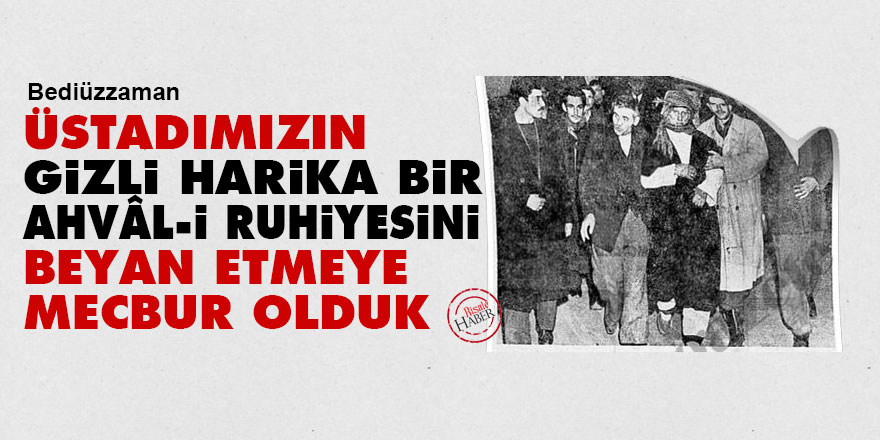 Bediüzzaman: Üstadımızın gizli harika bir ahvâl-i ruhiyesini beyan etmeye mecbur olduk
