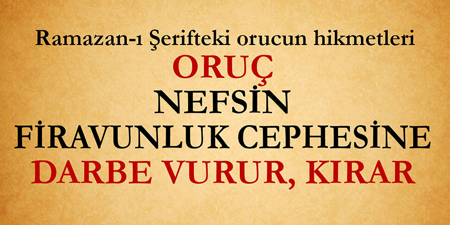 Ramazan-ı Şerifteki oruç, nefsin Firavunluk cephesine darbe vurur, kırar