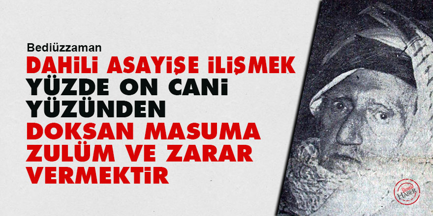 Bediüzzaman: Dahili asayişe ilişmek, yüzde on cani yüzünden doksan masuma zulüm ve zarar vermektir