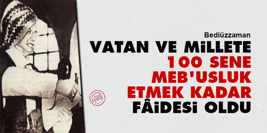 Bediüzzaman: Bu vatan ve millete yüz sene meb'usluk etmek kadar fâidesi oldu