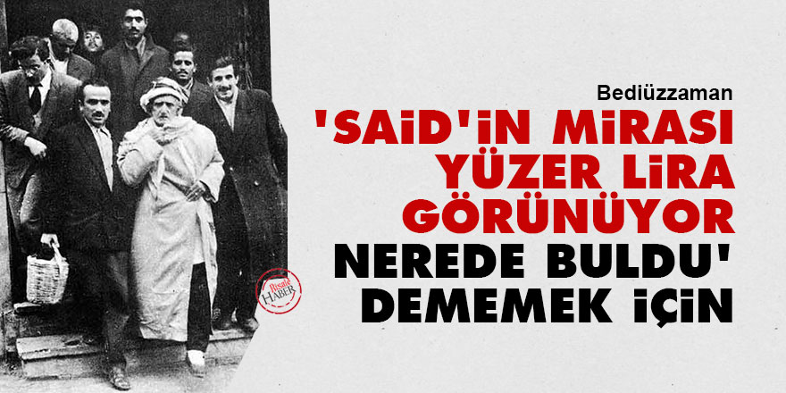 Bediüzzaman: 'Bu Said'in mirası yüzer lira görünüyor, nerede buldu' dememek için