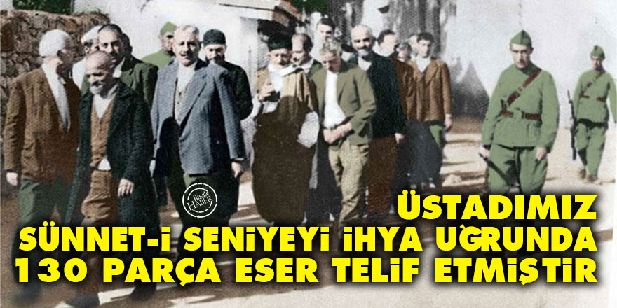 Üstadımız Sünnet-i Seniyeyi ihya uğrunda 130 parça eser telif etmiştir