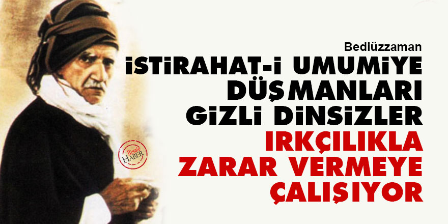 Bediüzzaman: İstirahat-i umumiye düşmanları gizli dinsizler, ırkçılıkla zarar vermeye çalışıyor