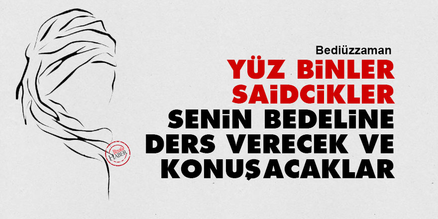 Bediüzzaman: Yüz binler Saidcikler, senin bedeline ders verecek ve konuşacaklar
