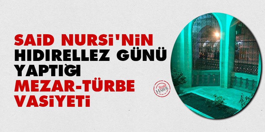 Said Nursi'nin Hıdırellez günü yaptığı mezar, türbe vasiyeti