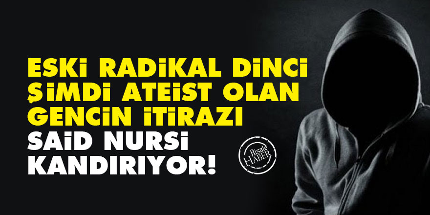 Eski radikal dinci, şimdi ateist olan gencin itirazı: Said Nursi kandırıyor!