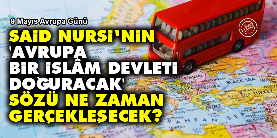 Said Nursi'nin 'Avrupa bir İslâm devleti doğuracak' sözü ne zaman gerçekleşecek?