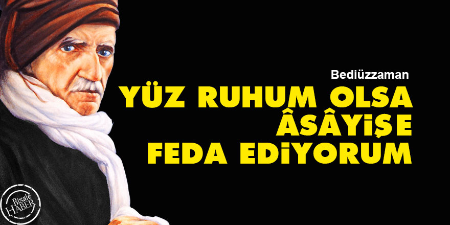 Bediüzzaman: Yüz ruhum olsa âsâyişe feda ediyorum