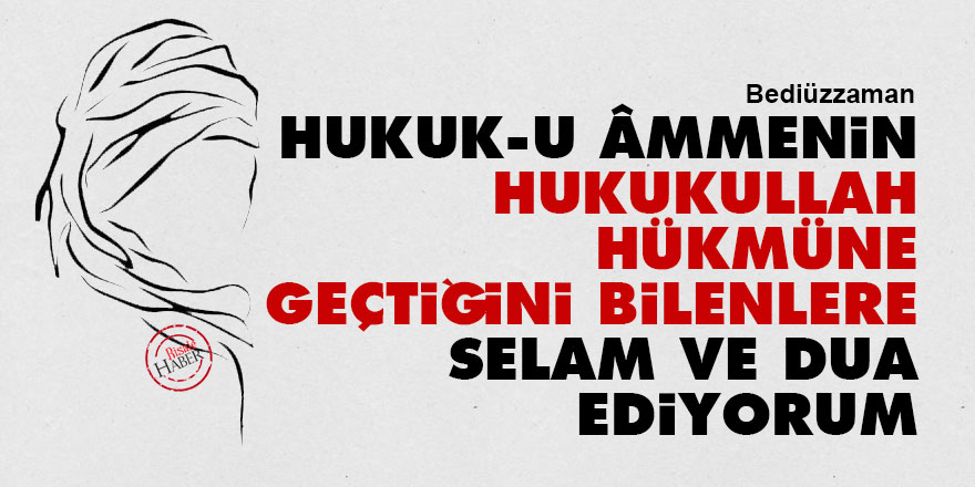 Bediüzzaman: Hukuk-u âmmenin hukukullah hükmüne geçtiğini bilenlere selam ve dua ediyorum
