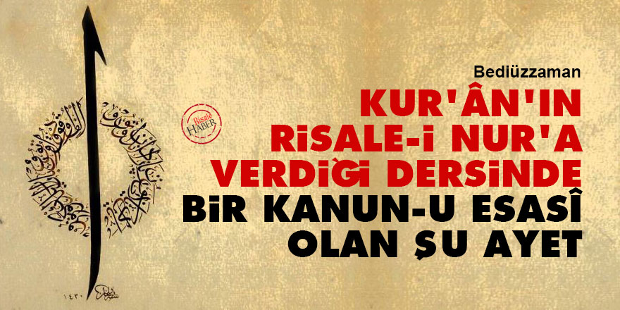 Bediüzzaman: Kur'ân'ın Risale-i Nur'a verdiği dersinde bir kanun-u esasî olan şu ayet