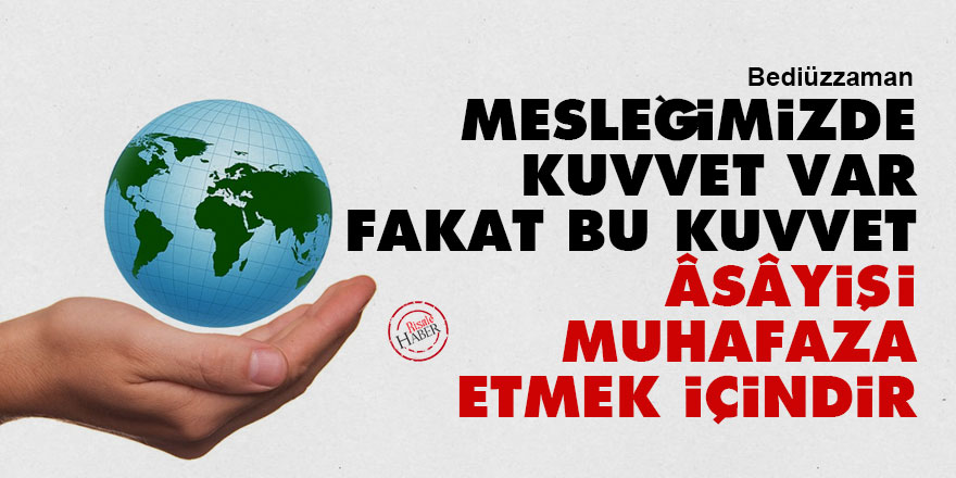 Bediüzzaman: Mesleğimizde kuvvet var fakat bu kuvvet, âsâyişi muhafaza etmek içindir